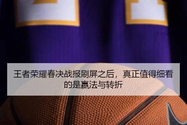 王者荣耀春决战报刷屏之后，真正值得细看的是赢法与转折